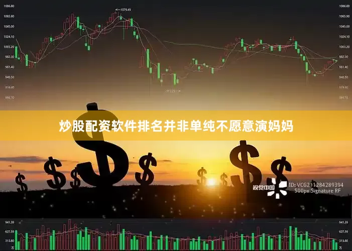 炒股配资软件排名并非单纯不愿意演妈妈