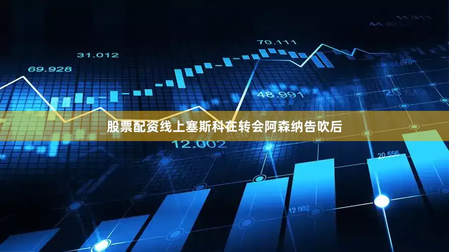 股票配资线上塞斯科在转会阿森纳告吹后
