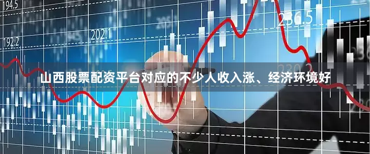 山西股票配资平台对应的不少人收入涨、经济环境好
