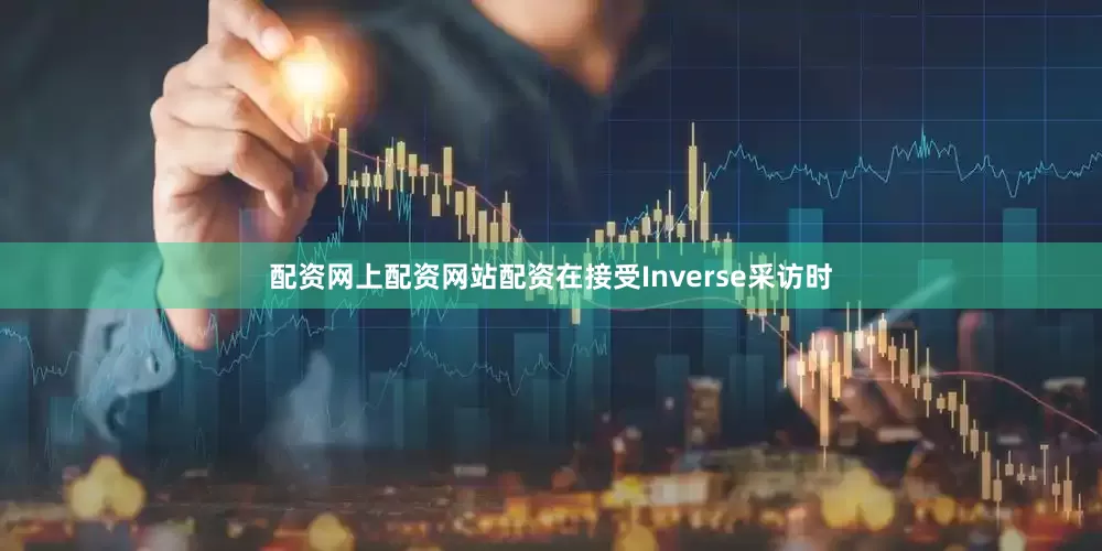 配资网上配资网站配资在接受Inverse采访时