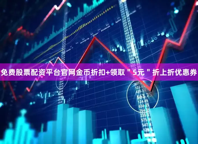 免费股票配资平台官网金币折扣+领取＂5元＂折上折优惠券