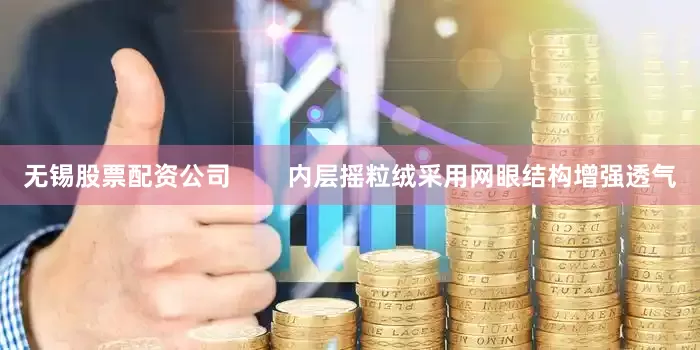 无锡股票配资公司        内层摇粒绒采用网眼结构增强透气