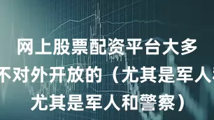网上股票配资平台大多数都是不对外开放的（尤其是军人和警察）