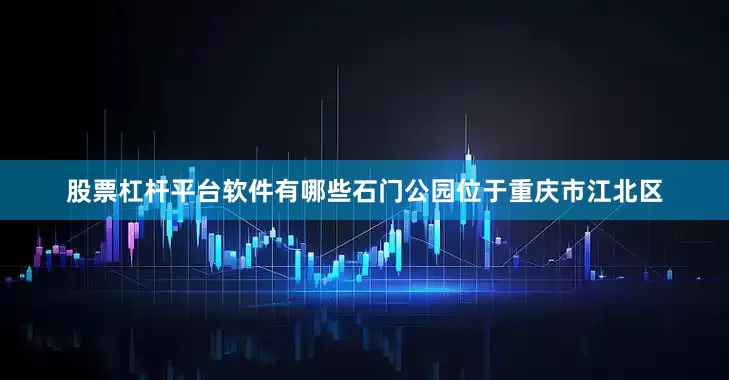 股票杠杆平台软件有哪些石门公园位于重庆市江北区