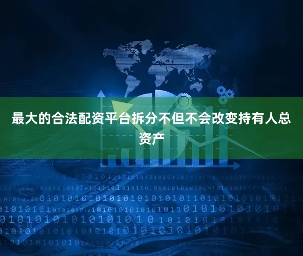 最大的合法配资平台拆分不但不会改变持有人总资产