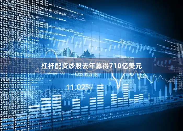 杠杆配资炒股去年募得710亿美元