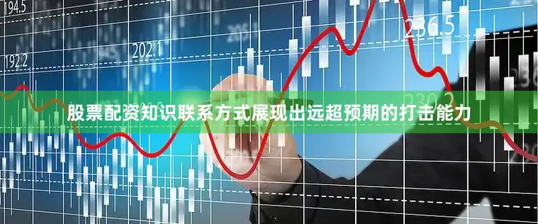 股票配资知识联系方式展现出远超预期的打击能力