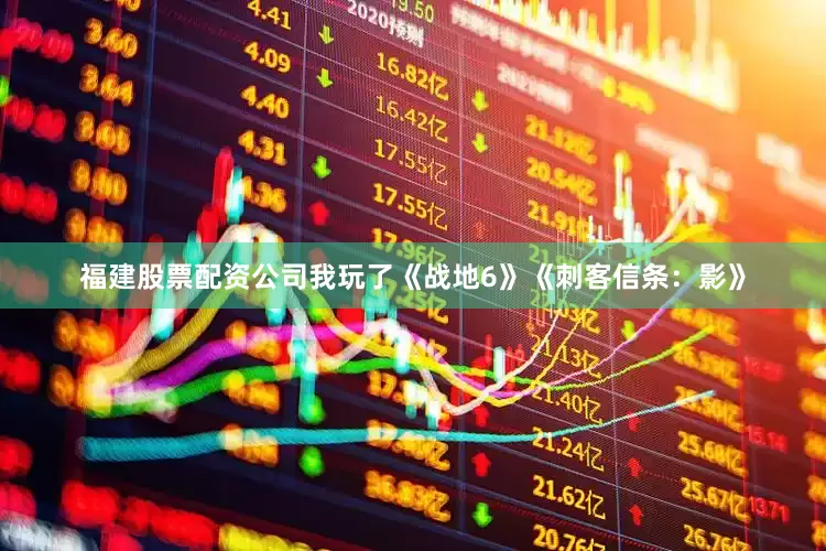 福建股票配资公司我玩了《战地6》《刺客信条：影》