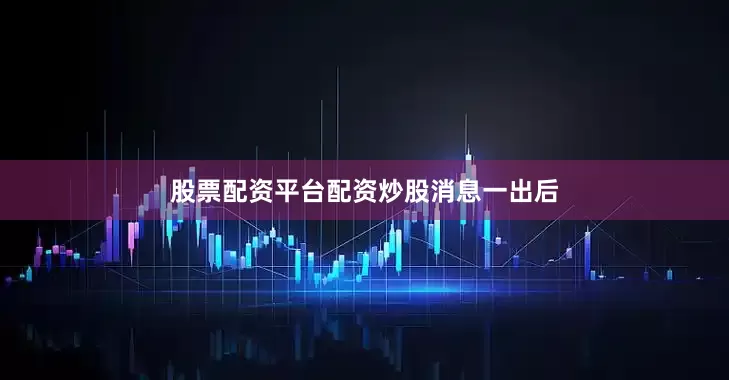 股票配资平台配资炒股消息一出后